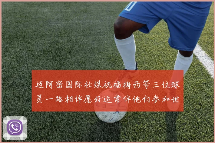 迈阿密国际社媒祝福梅西等三位球员一路相伴愿好运常伴他们参加世界杯