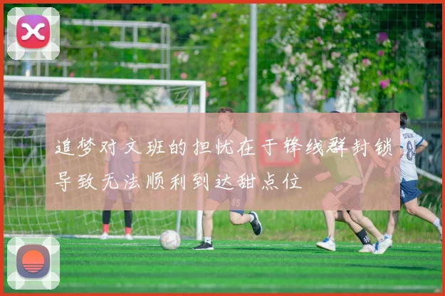 追梦对文班的担忧在于锋线群封锁导致无法顺利到达甜点位