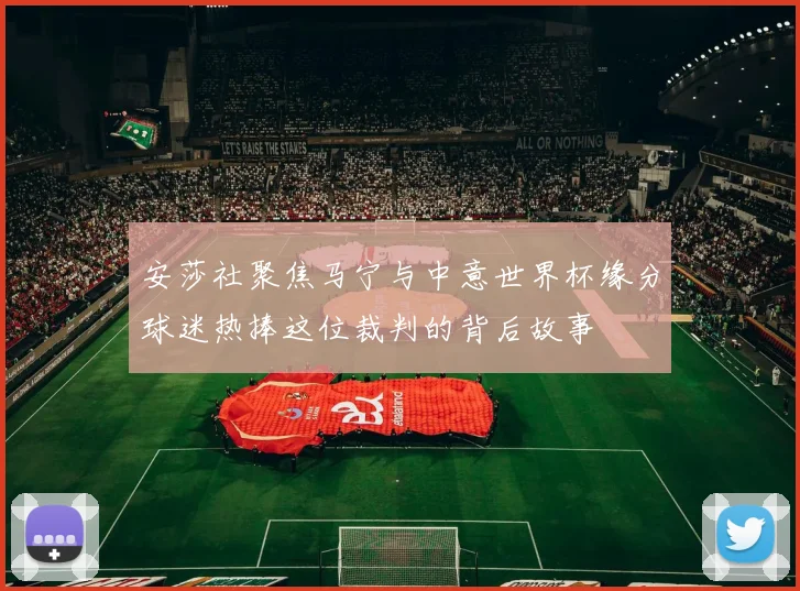 安莎社聚焦马宁与中意世界杯缘分球迷热捧这位裁判的背后故事