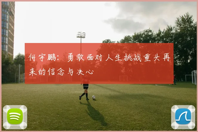 何宇鹏：勇敢面对人生挑战重头再来的信念与决心