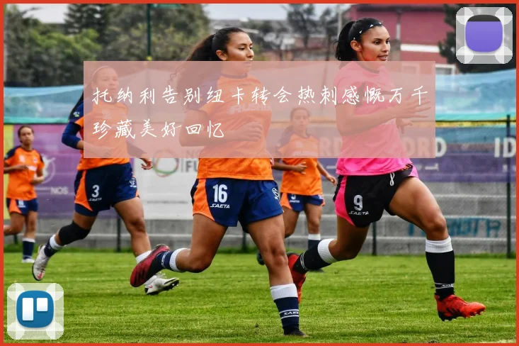 托纳利告别纽卡转会热刺感慨万千珍藏美好回忆