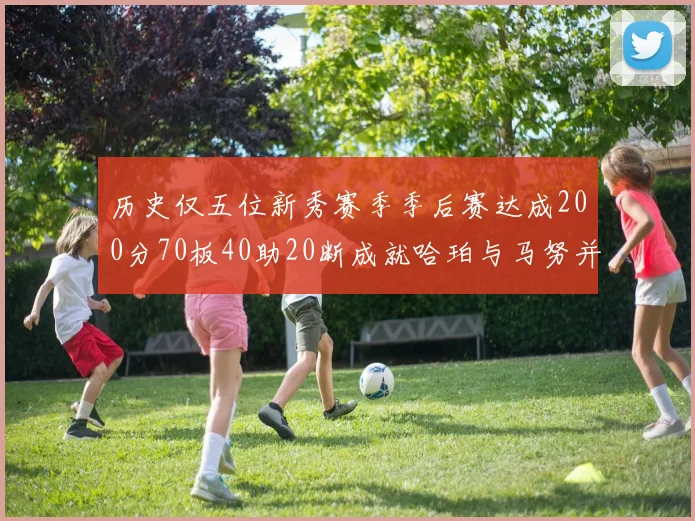 历史仅五位新秀赛季季后赛达成200分70板40助20断成就哈珀与马努并肩而立